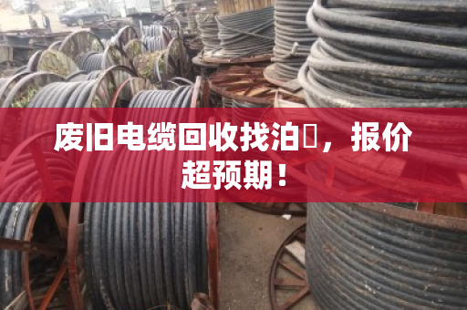 废旧电缆回收找泊祎，报价超预期！