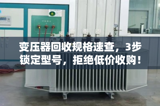 变压器回收规格速查，3步锁定型号，拒绝低价收购！