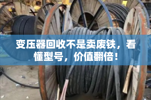 变压器回收不是卖废铁，看懂型号，价值翻倍！