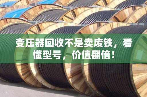 变压器回收不是卖废铁，看懂型号，价值翻倍！