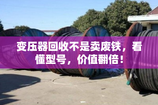 变压器回收不是卖废铁，看懂型号，价值翻倍！