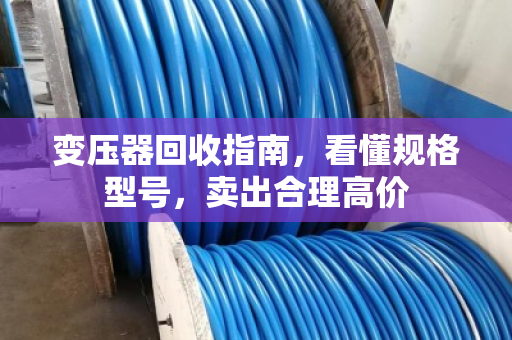变压器回收指南，看懂规格型号，卖出合理高价