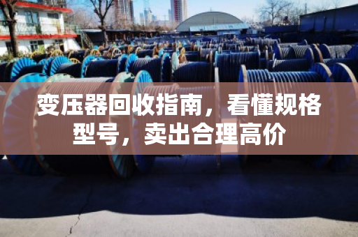 变压器回收指南，看懂规格型号，卖出合理高价