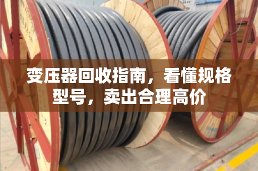 变压器回收指南，看懂规格型号，卖出合理高价