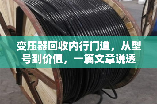 变压器回收内行门道，从型号到价值，一篇文章说透