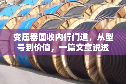 变压器回收内行门道，从型号到价值，一篇文章说透
