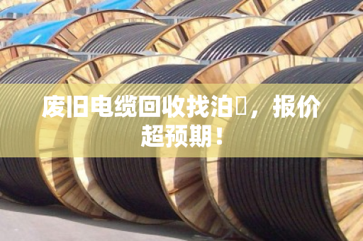 废旧电缆回收找泊祎，报价超预期！