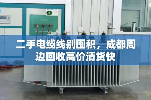 二手电缆线别囤积，成都周边回收高价清货快