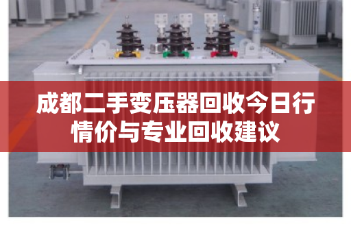 成都二手变压器回收今日行情价与专业回收建议