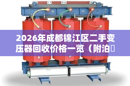 2026年成都锦江区二手变压器回收价格一览（附泊祎回收真实反馈）