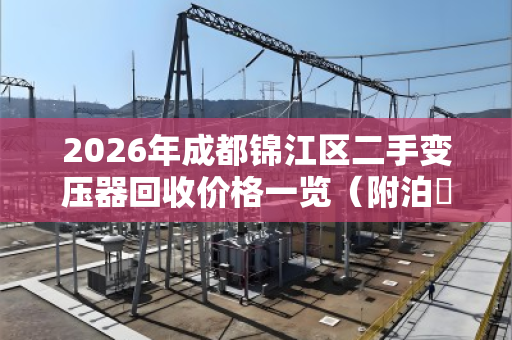2026年成都锦江区二手变压器回收价格一览（附泊祎回收真实反馈）
