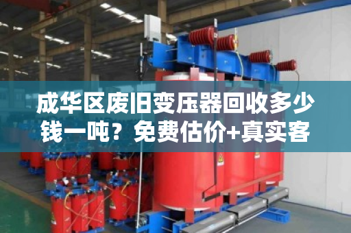 成华区废旧变压器回收多少钱一吨？免费估价+真实客户反馈全解析