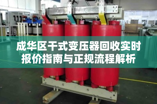 成华区干式变压器回收实时报价指南与正规流程解析