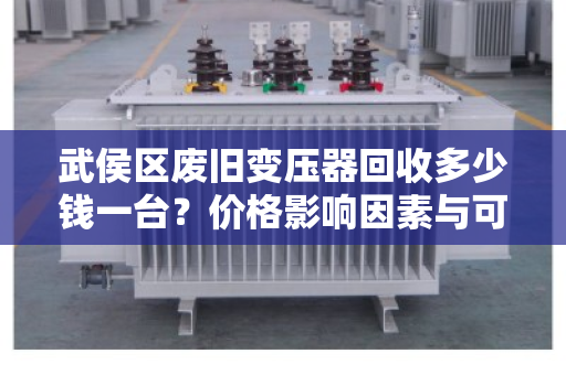 武侯区废旧变压器回收多少钱一台？价格影响因素与可靠回收商推荐