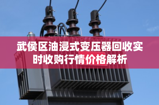 武侯区油浸式变压器回收实时收购行情价格解析