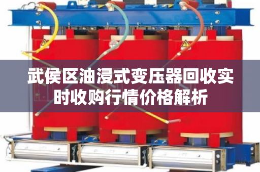 武侯区油浸式变压器回收实时收购行情价格解析