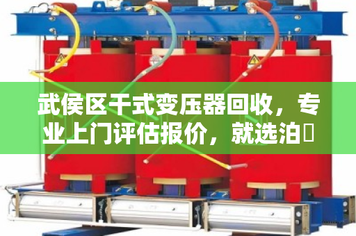 武侯区干式变压器回收，专业上门评估报价，就选泊祎回收