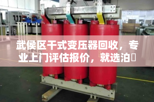 武侯区干式变压器回收，专业上门评估报价，就选泊祎回收