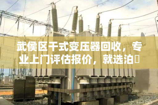 武侯区干式变压器回收，专业上门评估报价，就选泊祎回收