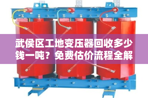 武侯区工地变压器回收多少钱一吨？免费估价流程全解析