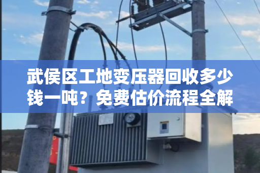 武侯区工地变压器回收多少钱一吨？免费估价流程全解析