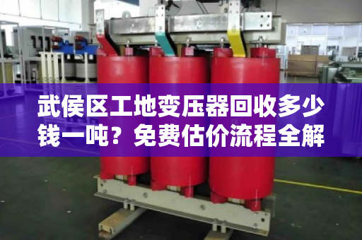武侯区工地变压器回收多少钱一吨？免费估价流程全解析