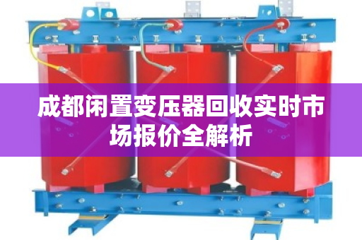 成都闲置变压器回收实时市场报价全解析