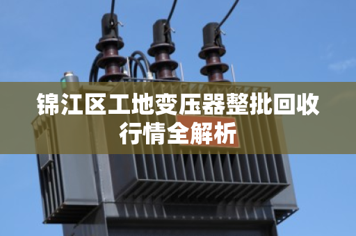 锦江区工地变压器整批回收行情全解析