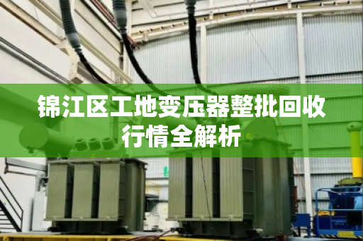 锦江区工地变压器整批回收行情全解析