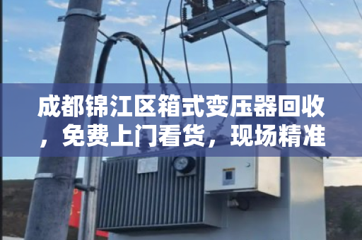 成都锦江区箱式变压器回收，免费上门看货，现场精准报价