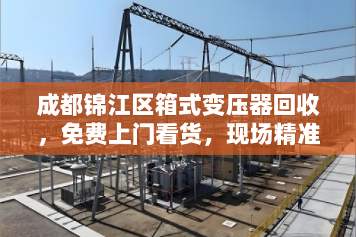 成都锦江区箱式变压器回收，免费上门看货，现场精准报价