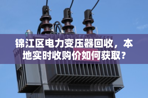 锦江区电力变压器回收，本地实时收购价如何获取？