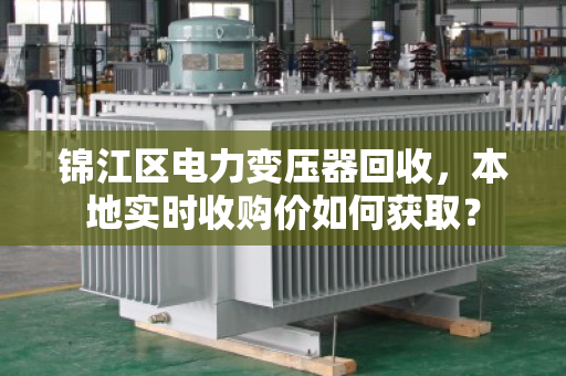 锦江区电力变压器回收，本地实时收购价如何获取？