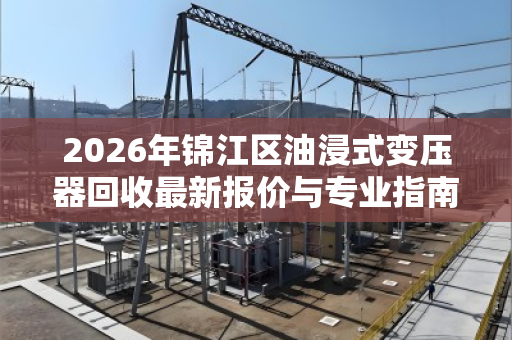 2026年锦江区油浸式变压器回收最新报价与专业指南