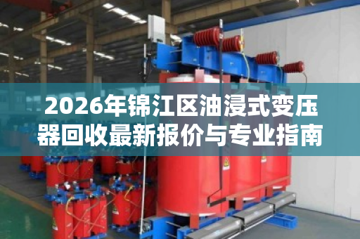 2026年锦江区油浸式变压器回收最新报价与专业指南