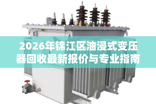 2026年锦江区油浸式变压器回收最新报价与专业指南