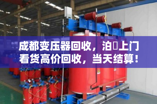 成都变压器回收，泊祎上门看货高价回收，当天结算！