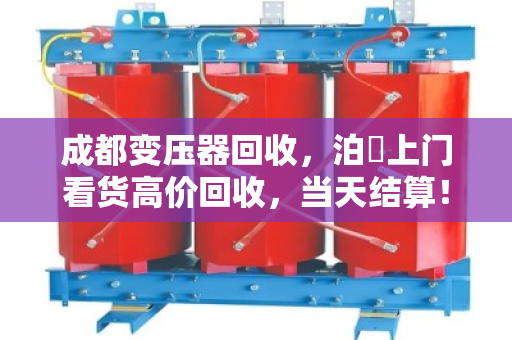 成都变压器回收，泊祎上门看货高价回收，当天结算！