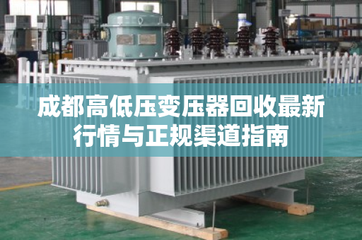 成都高低压变压器回收最新行情与正规渠道指南