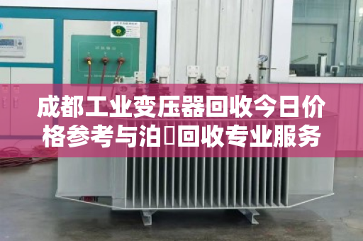 成都工业变压器回收今日价格参考与泊祎回收专业服务指南