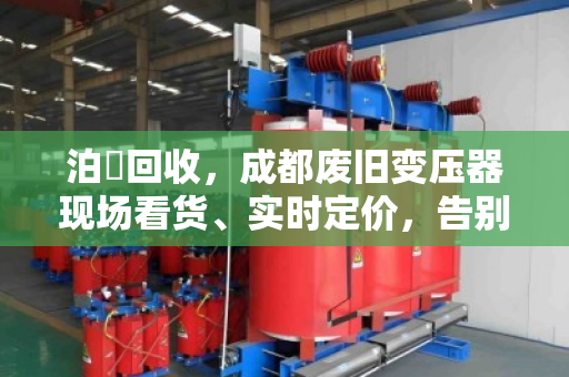 泊祎回收，成都废旧变压器现场看货、实时定价，告别压价套路