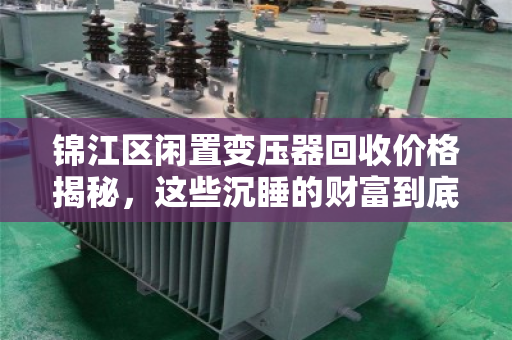 锦江区闲置变压器回收价格揭秘，这些沉睡的财富到底值多少？