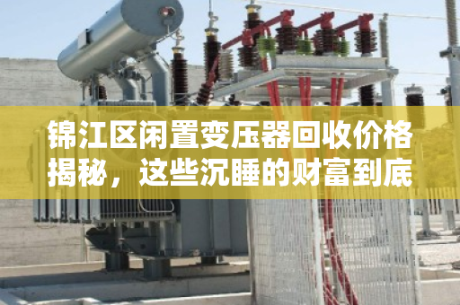 锦江区闲置变压器回收价格揭秘，这些沉睡的财富到底值多少？
