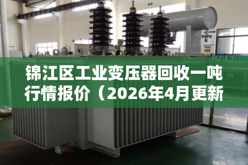 锦江区工业变压器回收一吨行情报价（2026年4月更新）