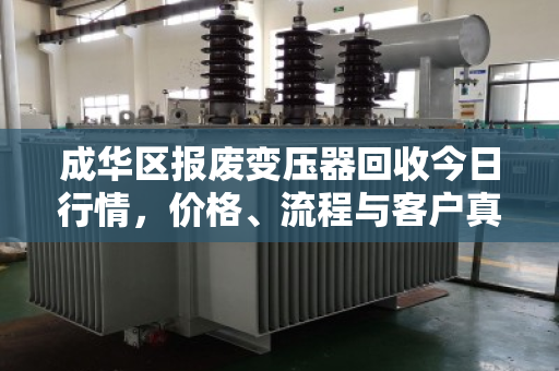成华区报废变压器回收今日行情，价格、流程与客户真实反馈