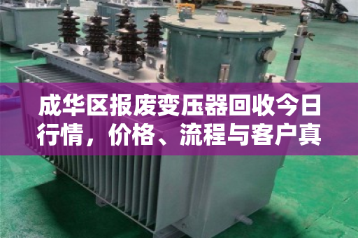 成华区报废变压器回收今日行情，价格、流程与客户真实反馈