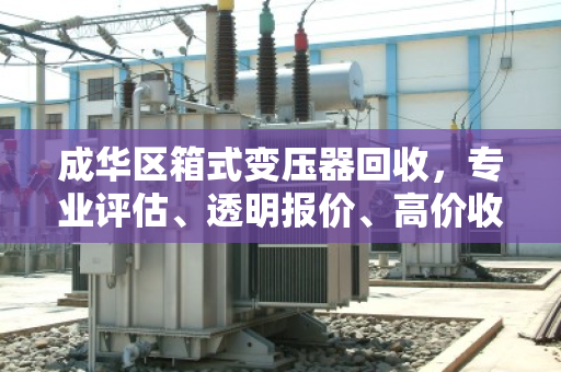 成华区箱式变压器回收，专业评估、透明报价、高价收购一站式服务