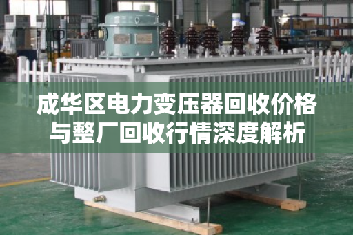 成华区电力变压器回收价格与整厂回收行情深度解析