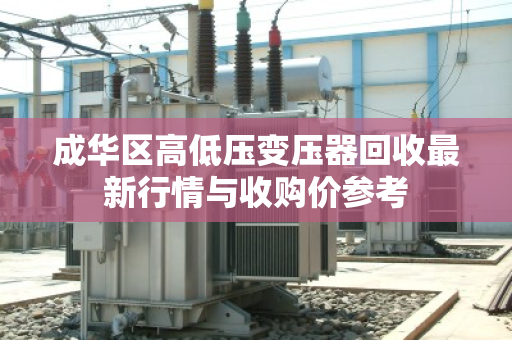 成华区高低压变压器回收最新行情与收购价参考