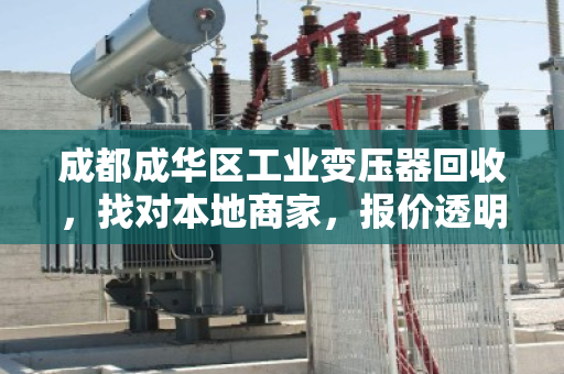 成都成华区工业变压器回收，找对本地商家，报价透明更省心